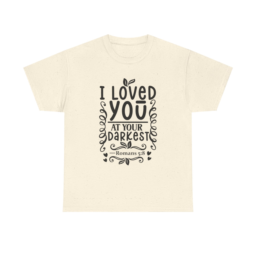 I Loved You at Your Darkest Romans 5:8 Christian T-Shirt