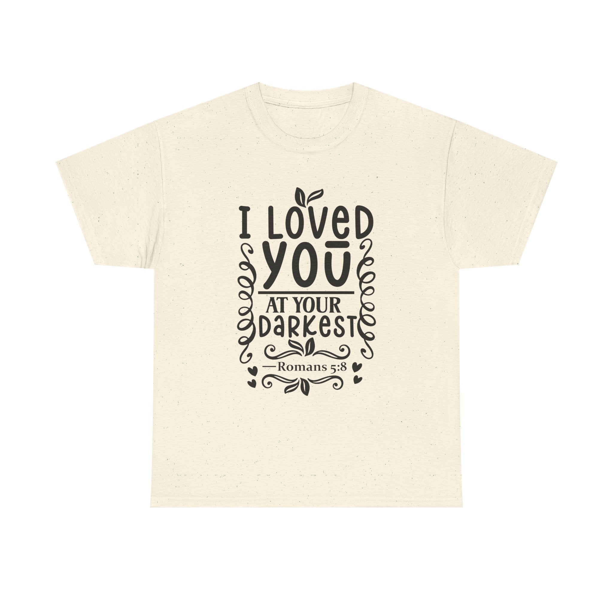 I Loved You at Your Darkest Romans 5:8 Christian T-Shirt