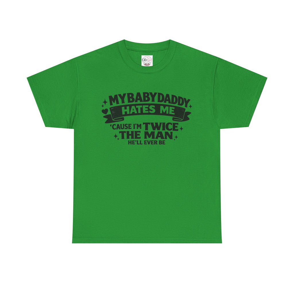 "My Baby Daddy Hates Me 'Cause I'm Twice The Man He'll Ever Be" Tee