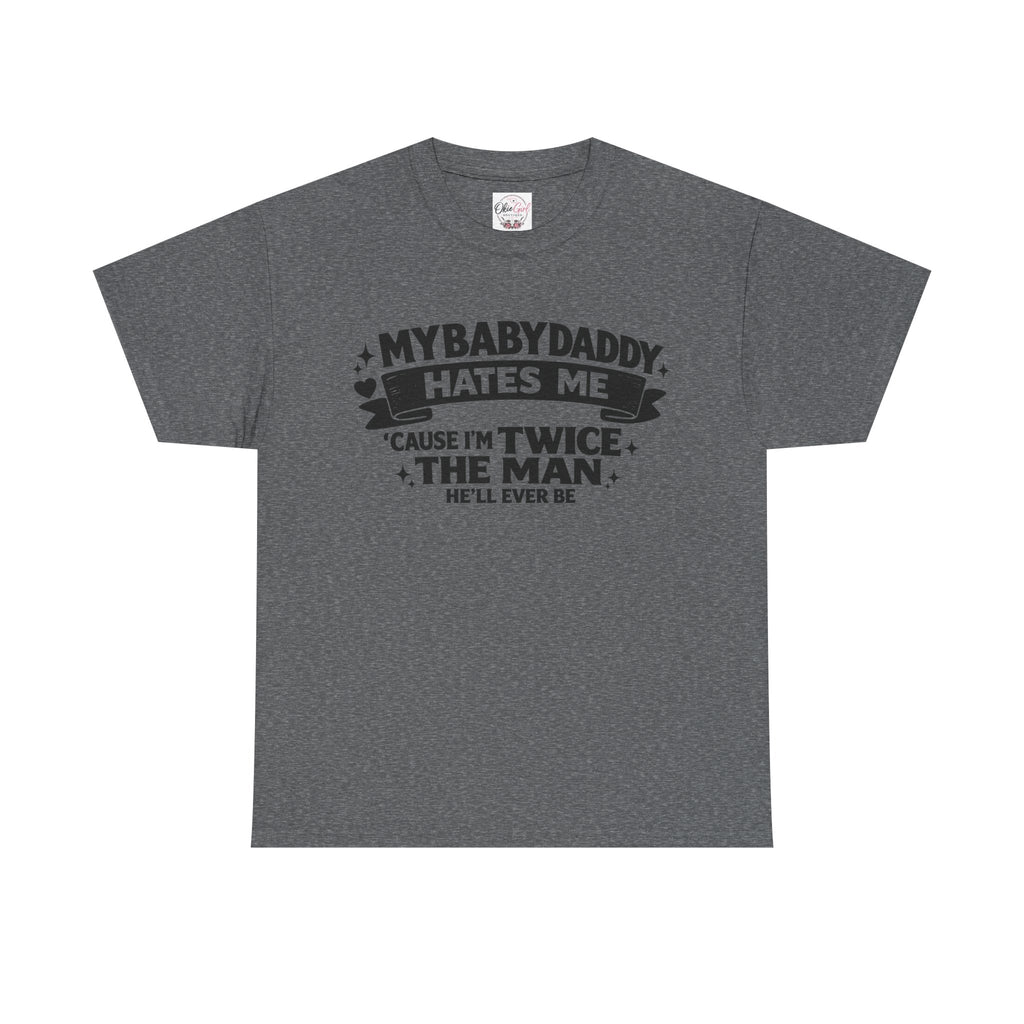 "My Baby Daddy Hates Me 'Cause I'm Twice The Man He'll Ever Be" Tee