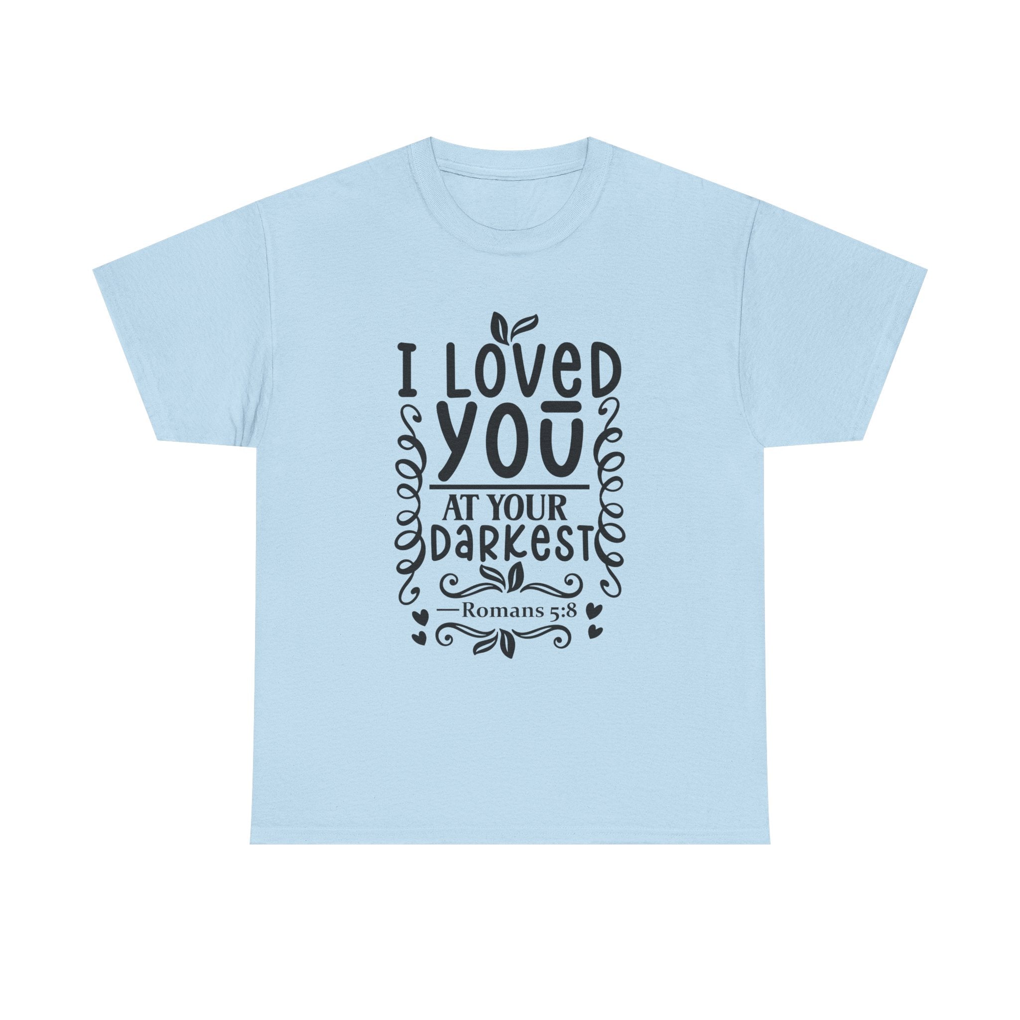 I Loved You at Your Darkest Romans 5:8 Christian T-Shirt