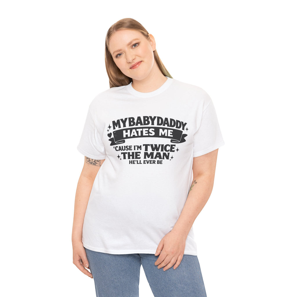 "My Baby Daddy Hates Me 'Cause I'm Twice The Man He'll Ever Be" Tee