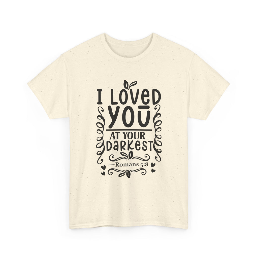 I Loved You at Your Darkest Romans 5:8 Christian T-Shirt