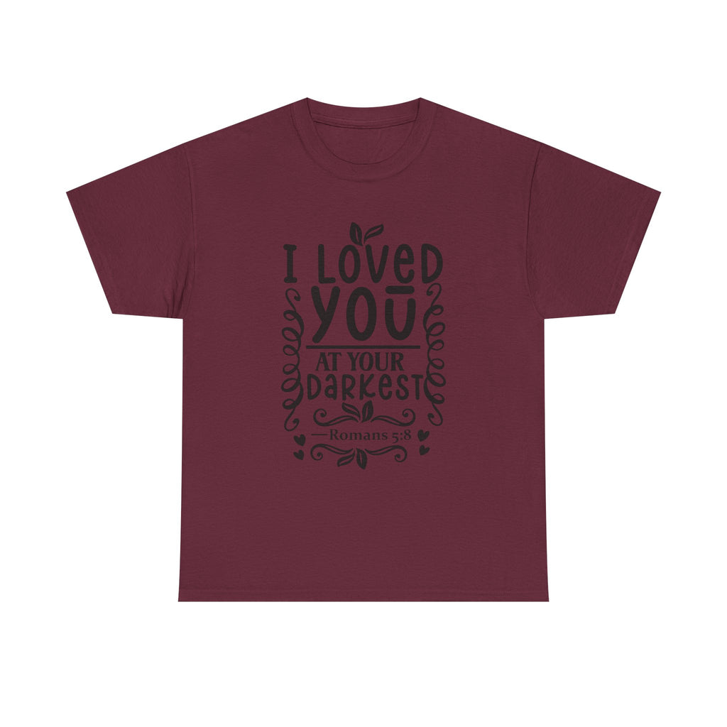 I Loved You at Your Darkest Romans 5:8 Christian T-Shirt