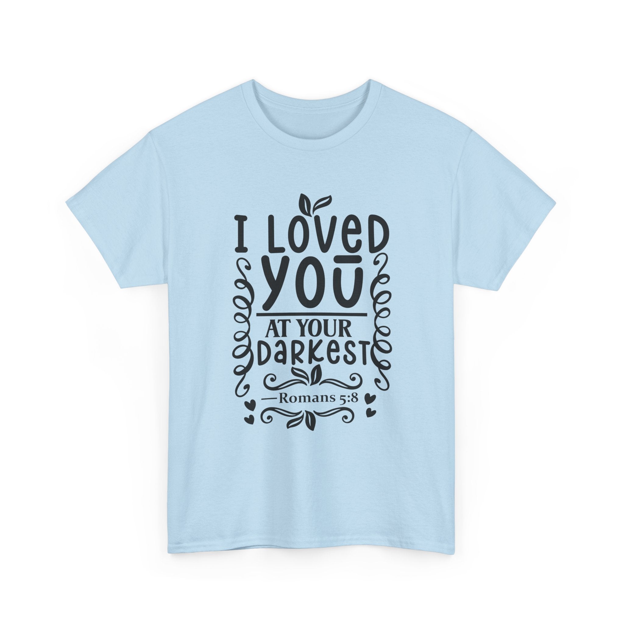 I Loved You at Your Darkest Romans 5:8 Christian T-Shirt