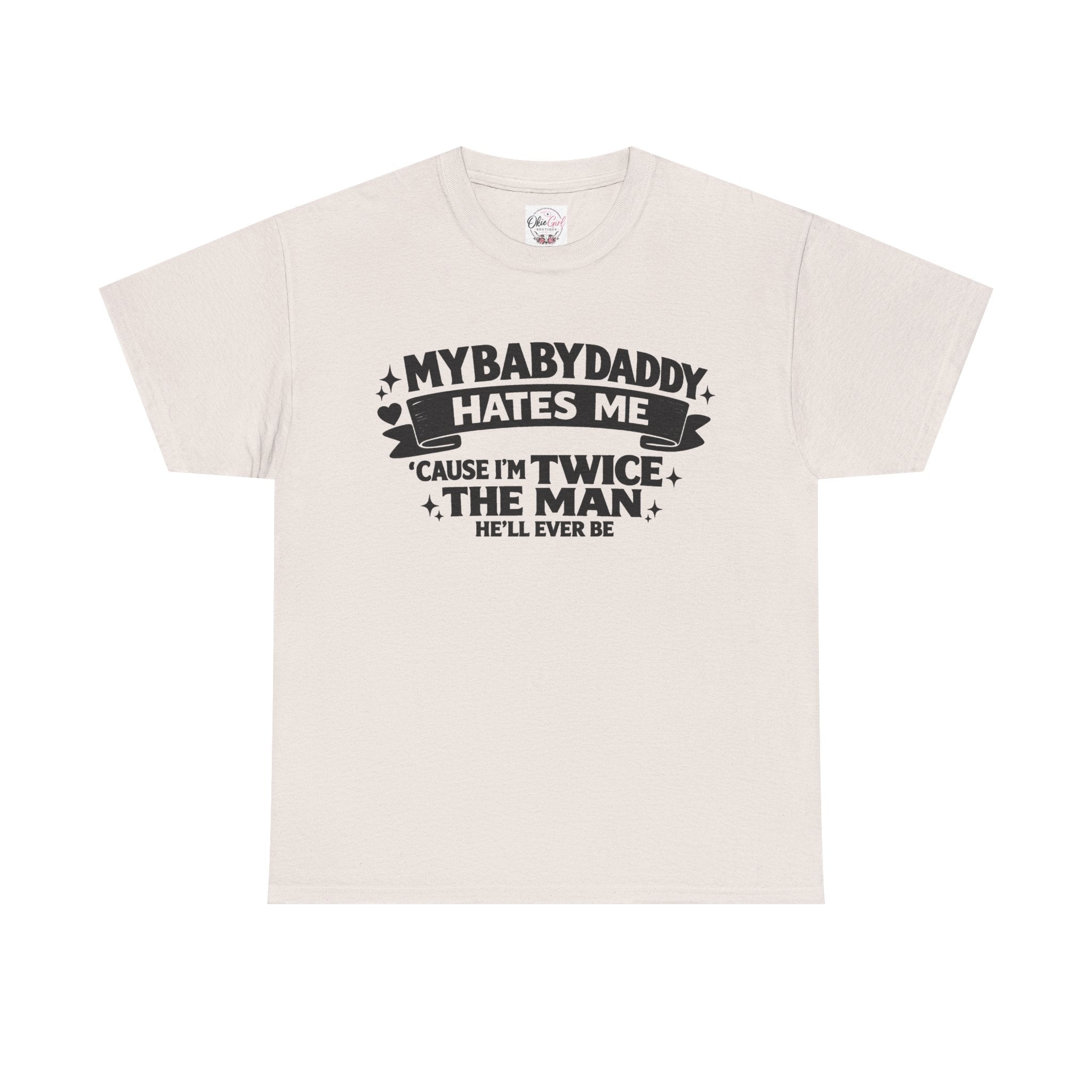 "My Baby Daddy Hates Me 'Cause I'm Twice The Man He'll Ever Be" Tee
