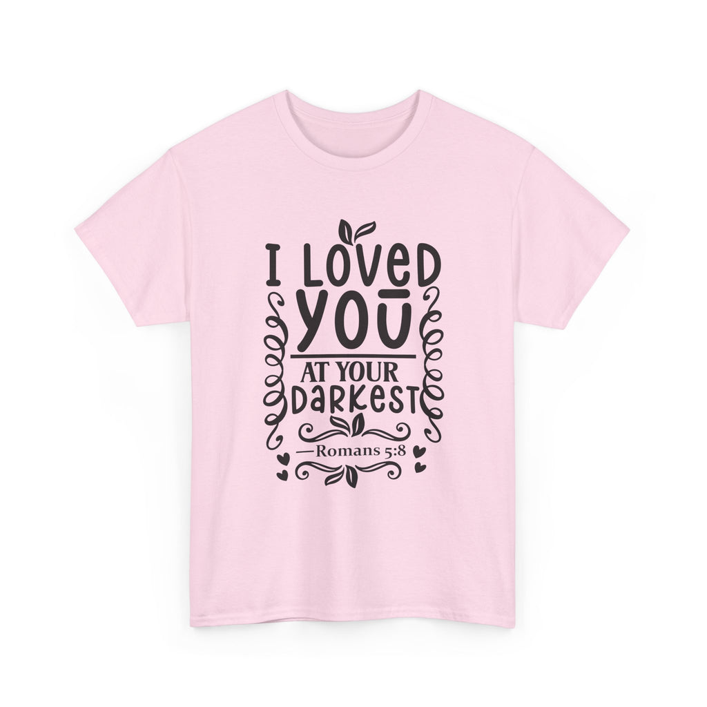 I Loved You at Your Darkest Romans 5:8 Christian T-Shirt