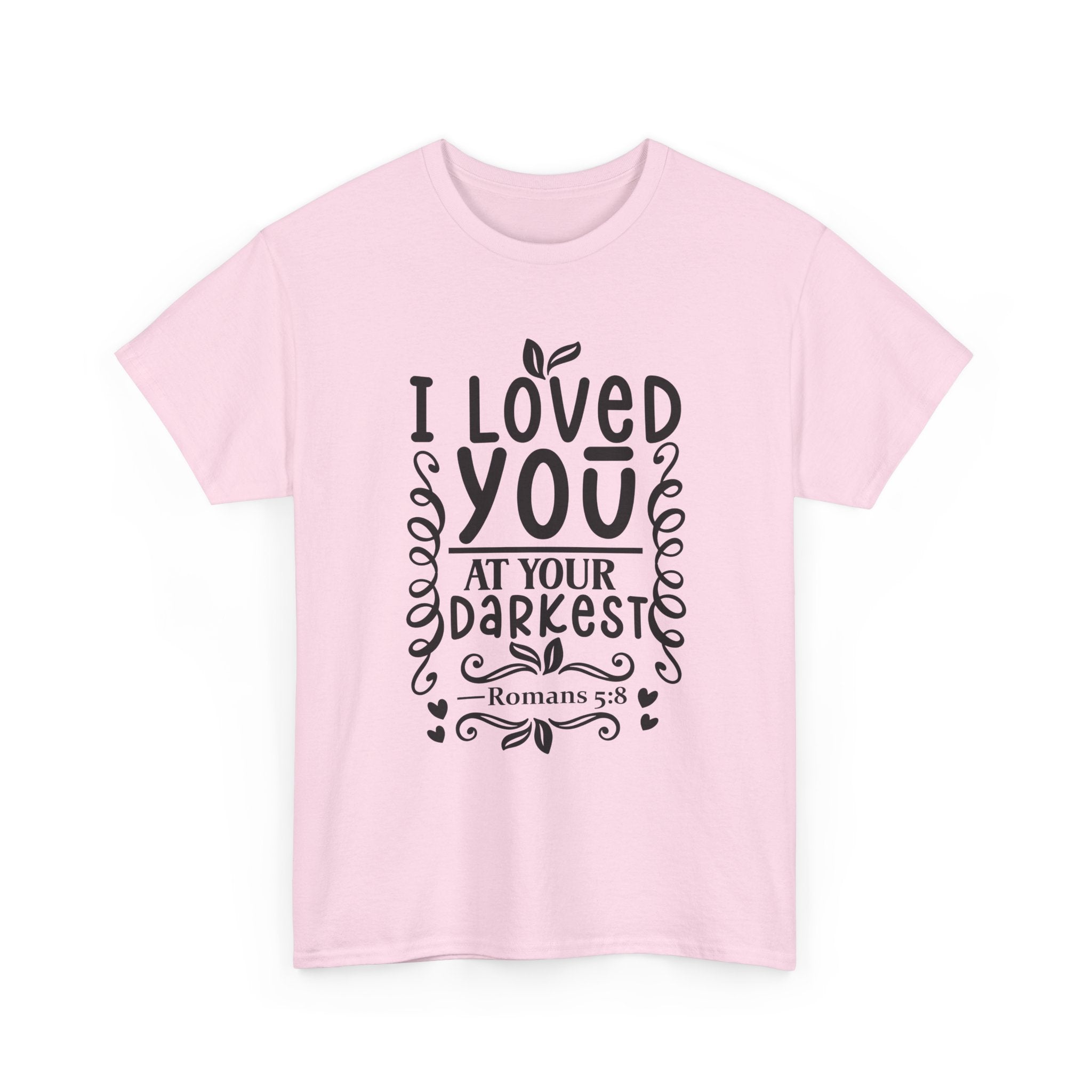 I Loved You at Your Darkest Romans 5:8 Christian T-Shirt