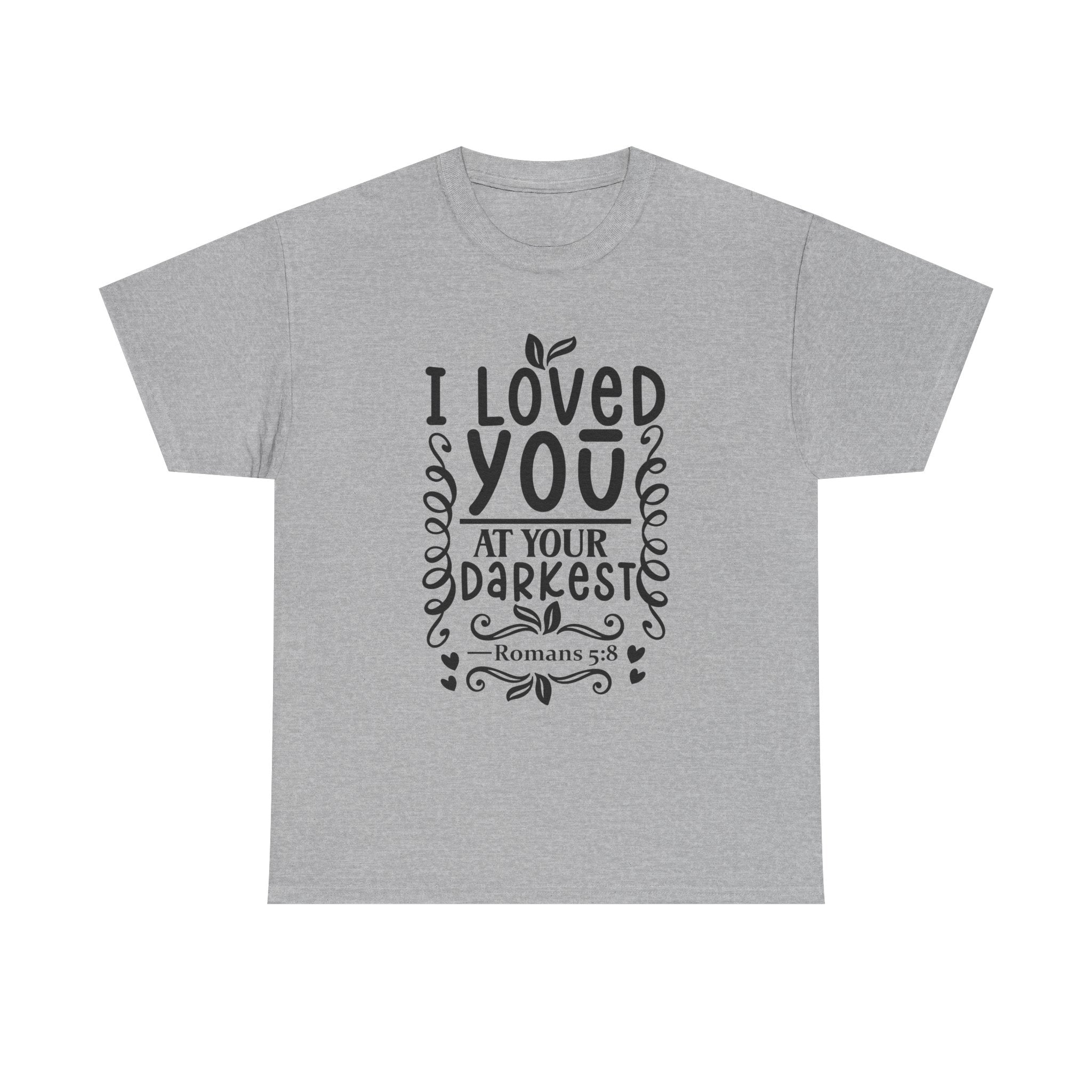 I Loved You at Your Darkest Romans 5:8 Christian T-Shirt