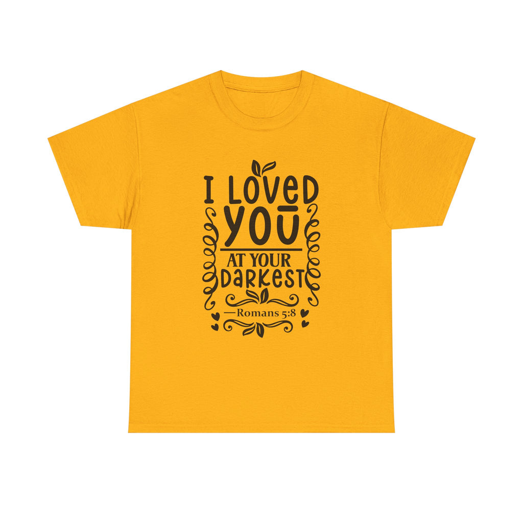 I Loved You at Your Darkest Romans 5:8 Christian T-Shirt
