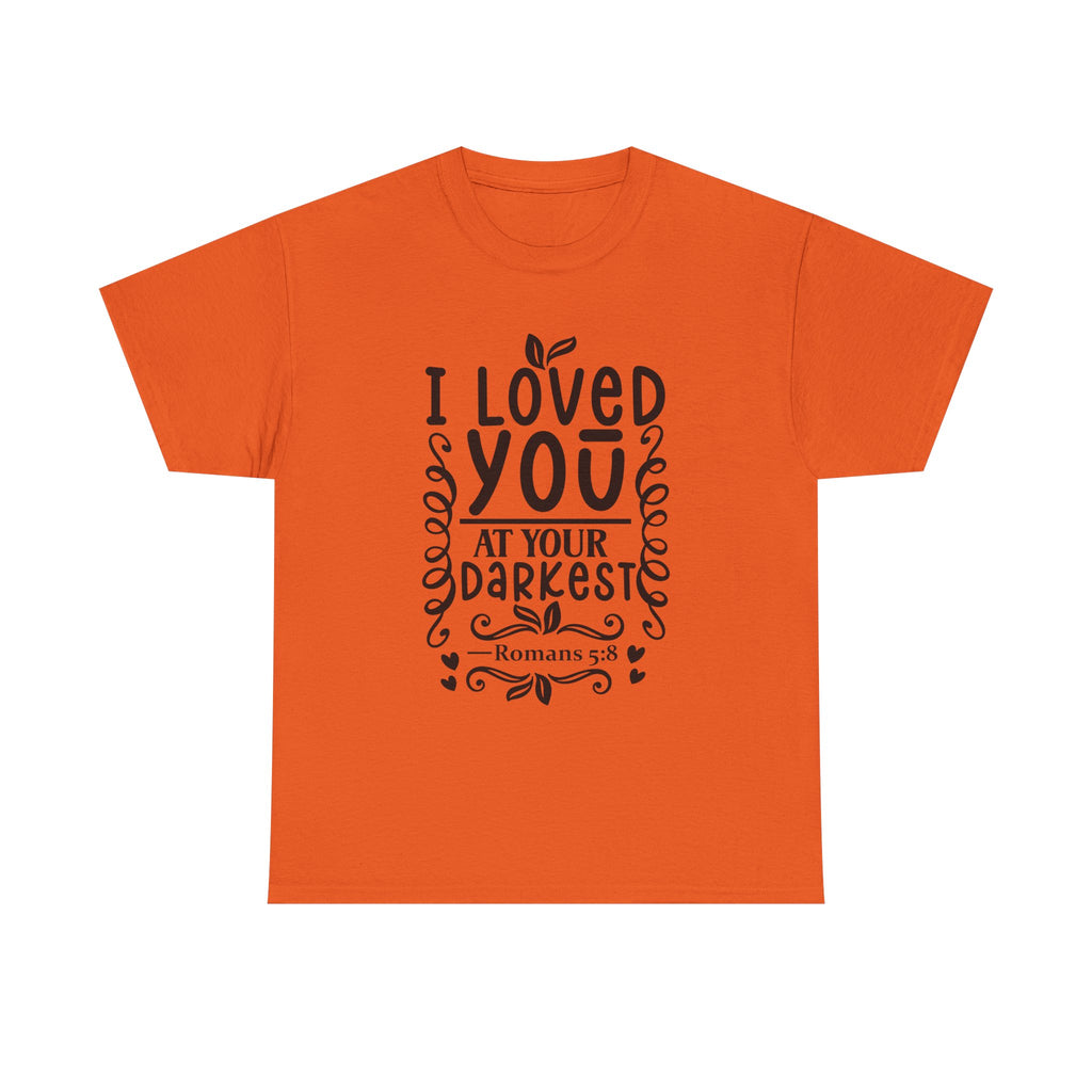 I Loved You at Your Darkest Romans 5:8 Christian T-Shirt