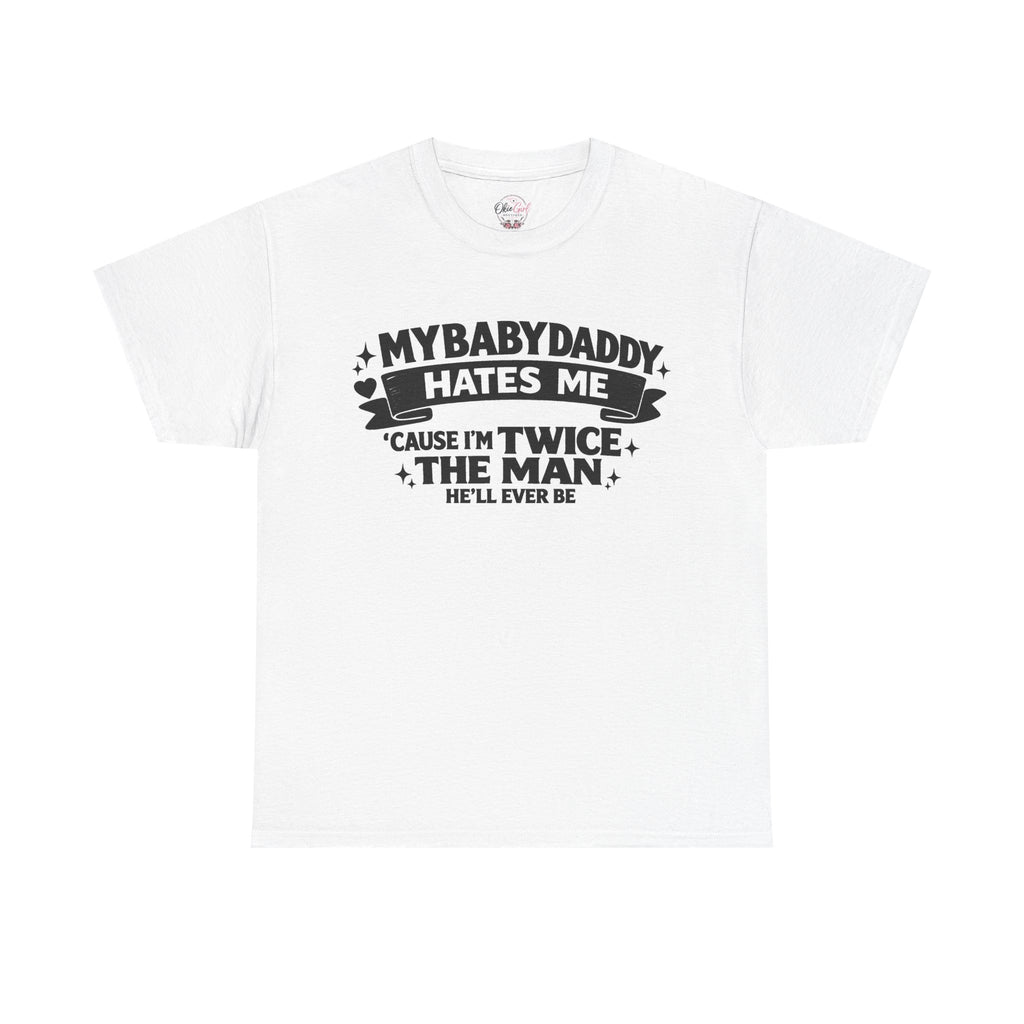 "My Baby Daddy Hates Me 'Cause I'm Twice The Man He'll Ever Be" Tee