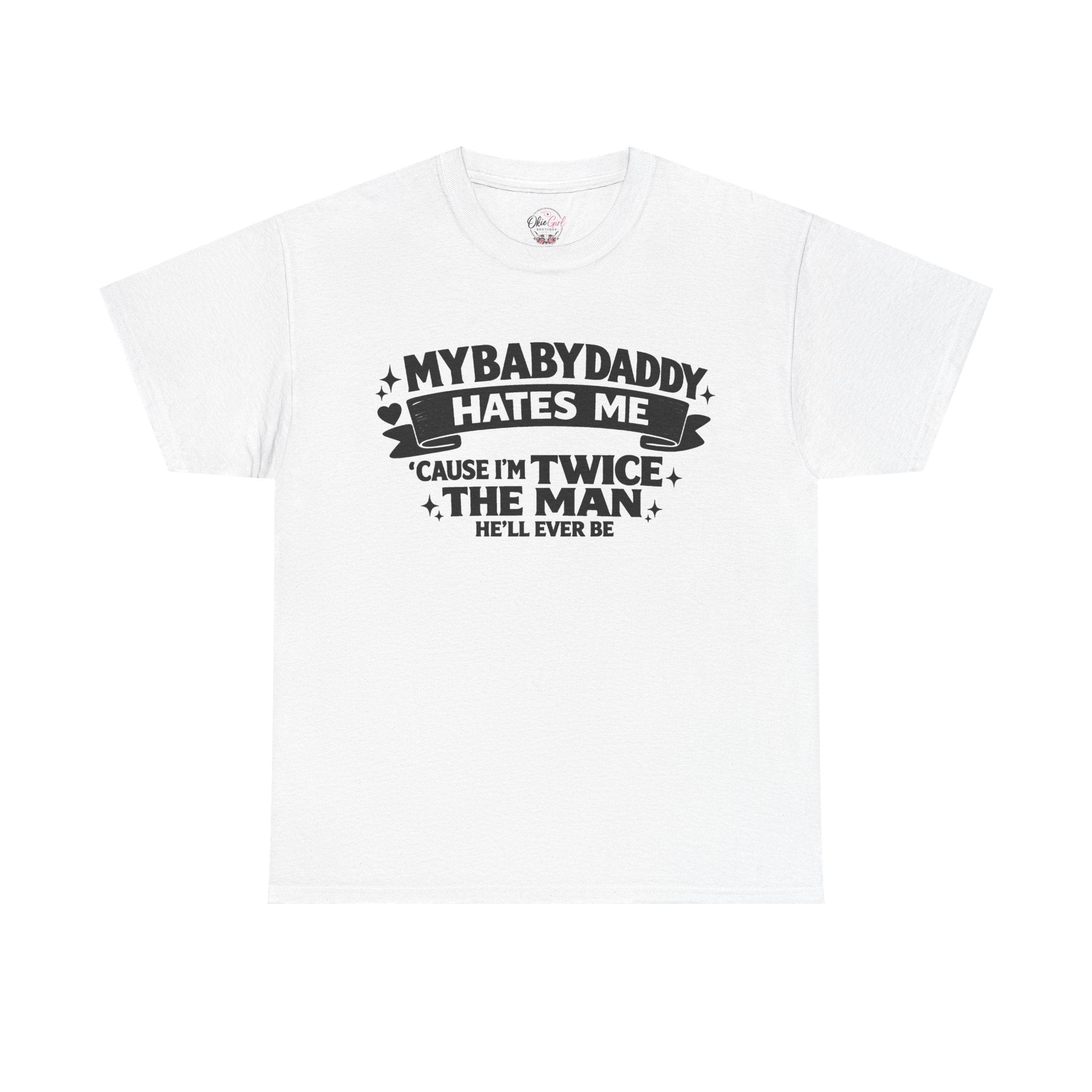 "My Baby Daddy Hates Me 'Cause I'm Twice The Man He'll Ever Be" Tee