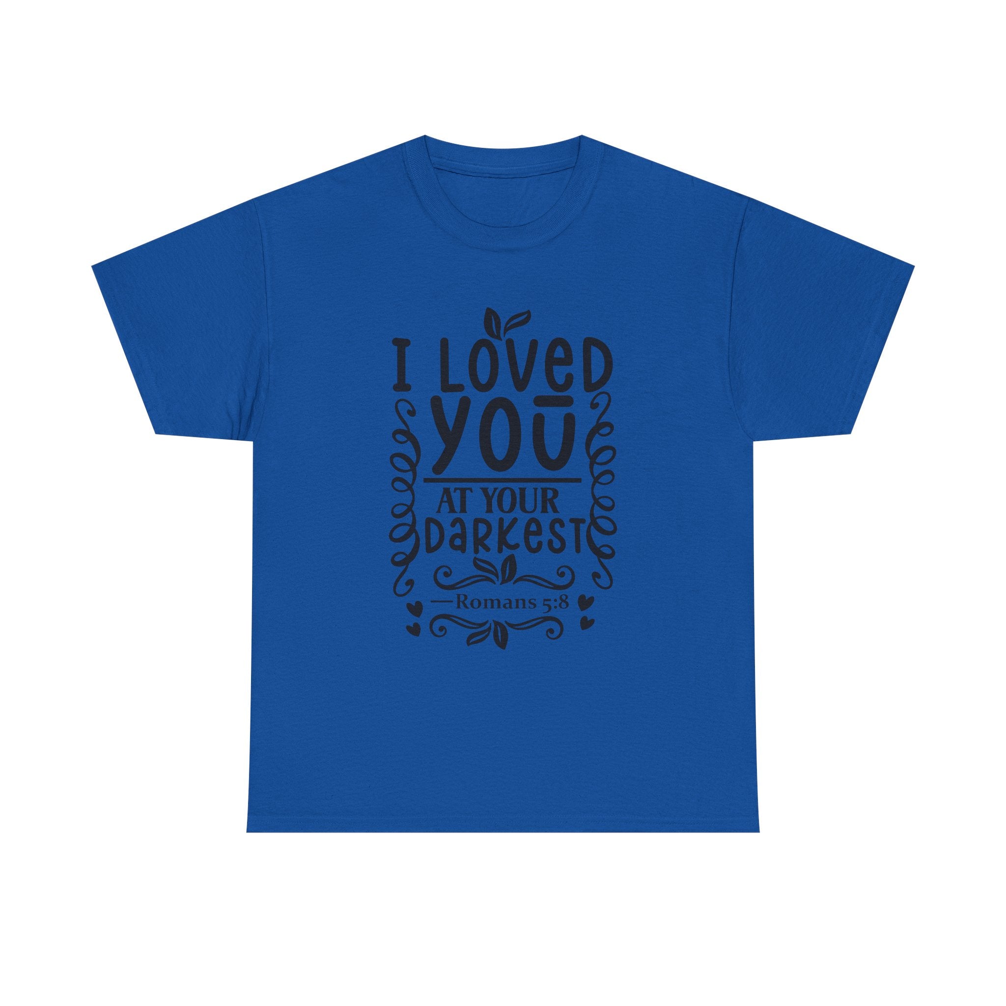 I Loved You at Your Darkest Romans 5:8 Christian T-Shirt