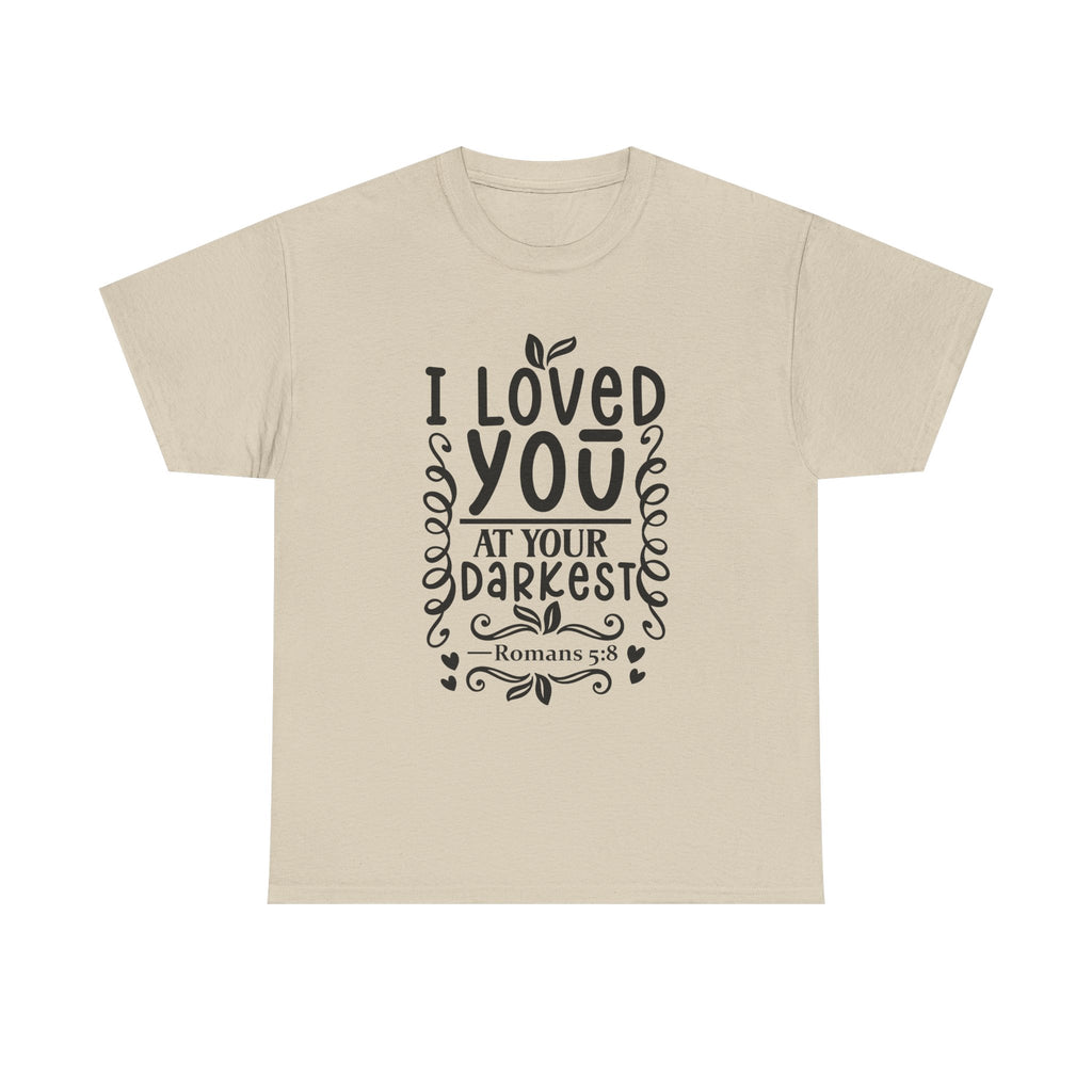 I Loved You at Your Darkest Romans 5:8 Christian T-Shirt