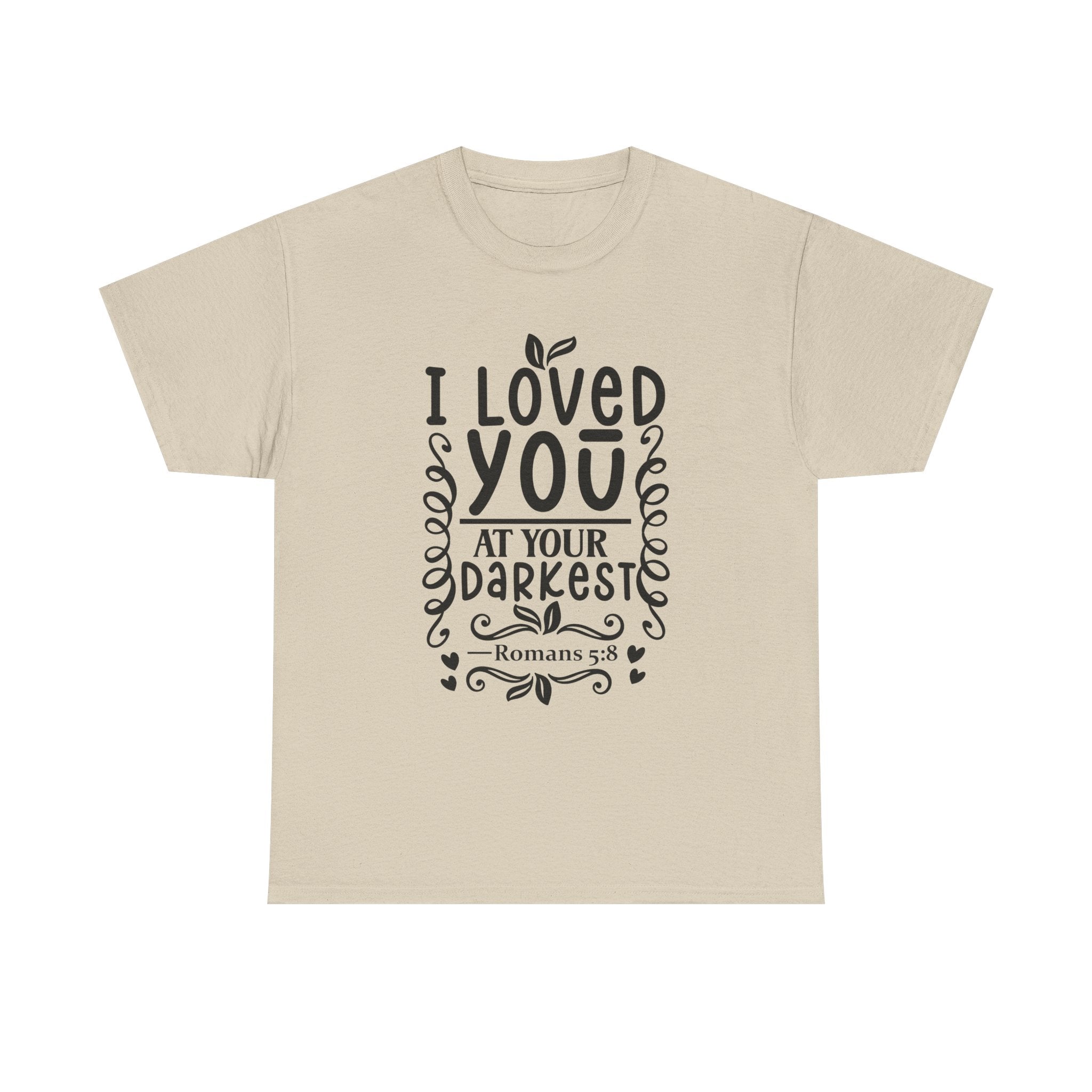 I Loved You at Your Darkest Romans 5:8 Christian T-Shirt