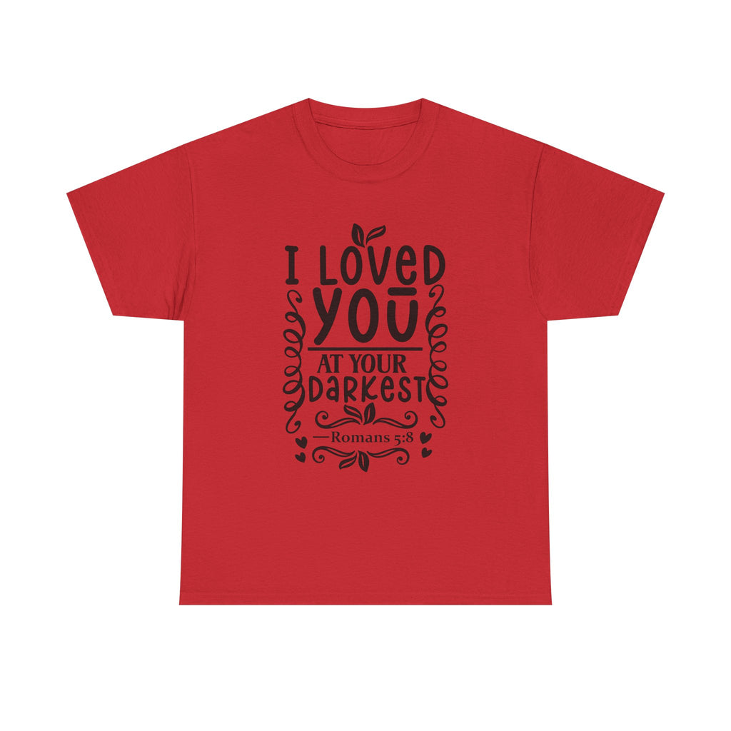 I Loved You at Your Darkest Romans 5:8 Christian T-Shirt