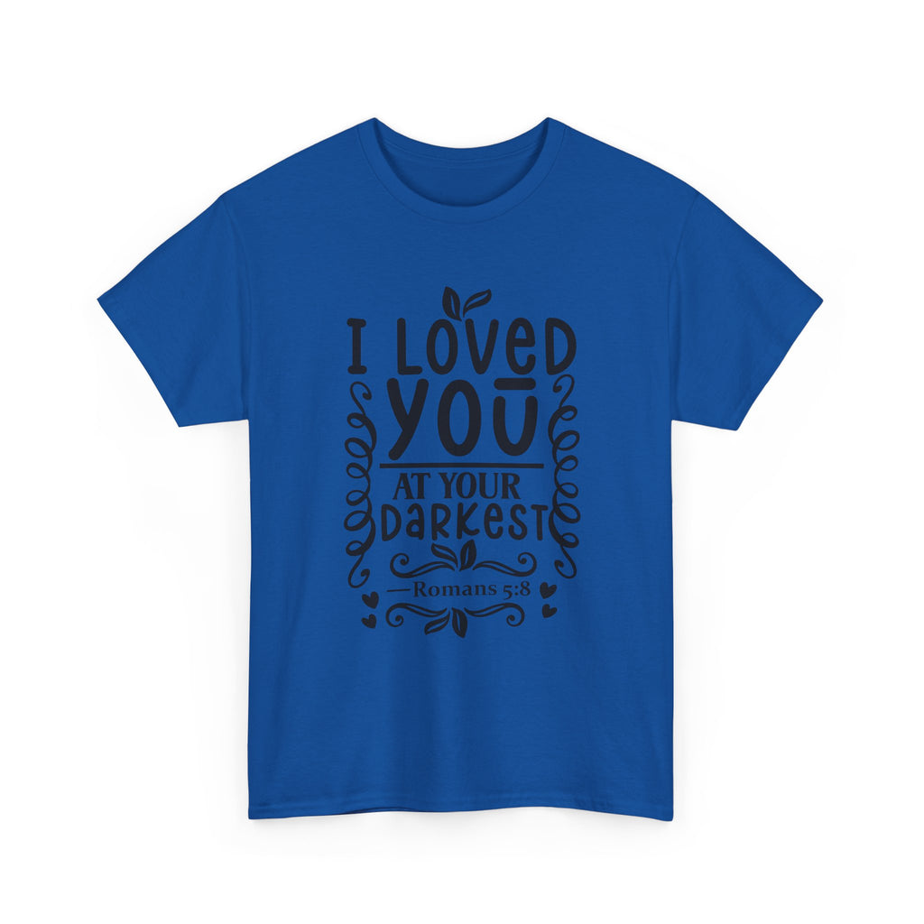 I Loved You at Your Darkest Romans 5:8 Christian T-Shirt