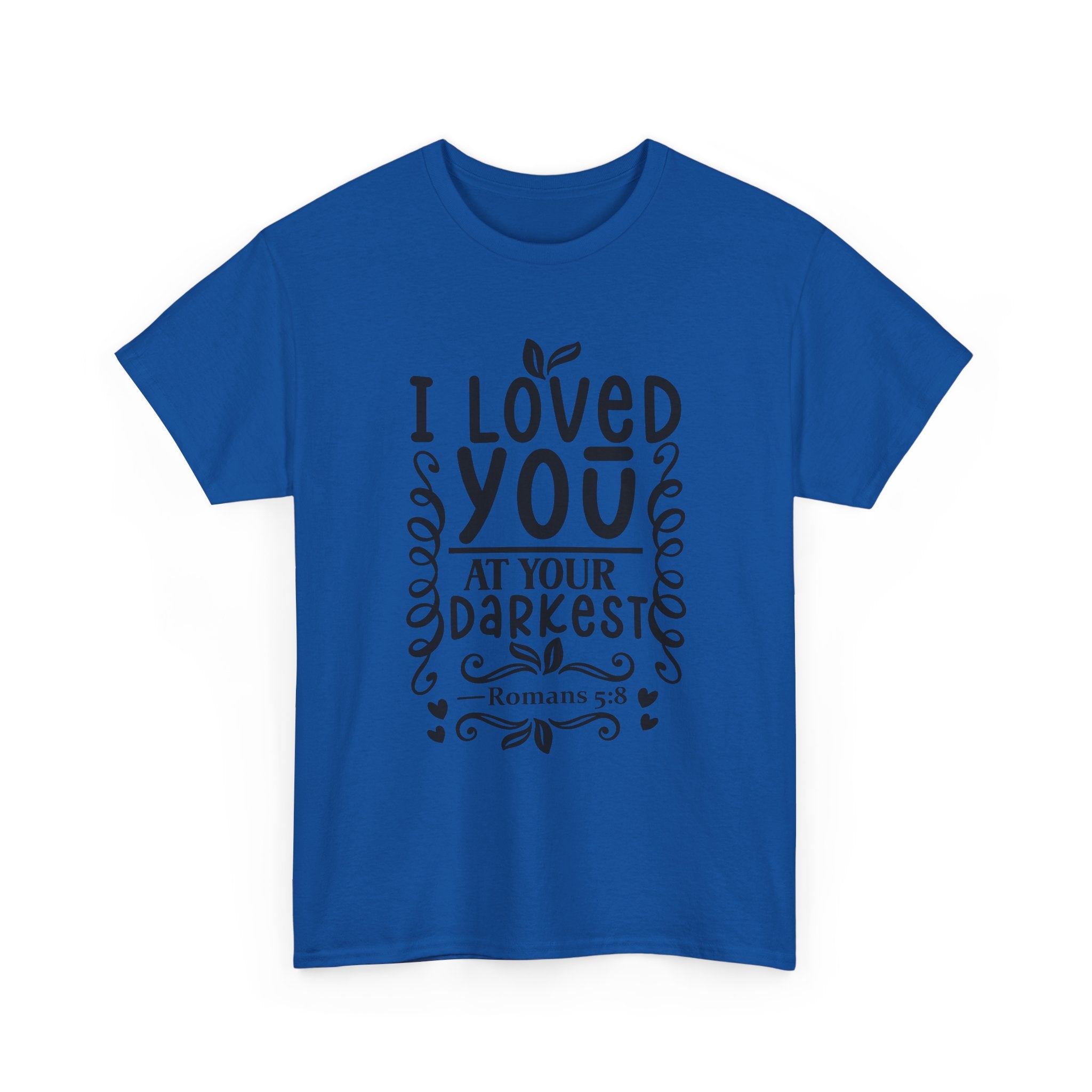 I Loved You at Your Darkest Romans 5:8 Christian T-Shirt