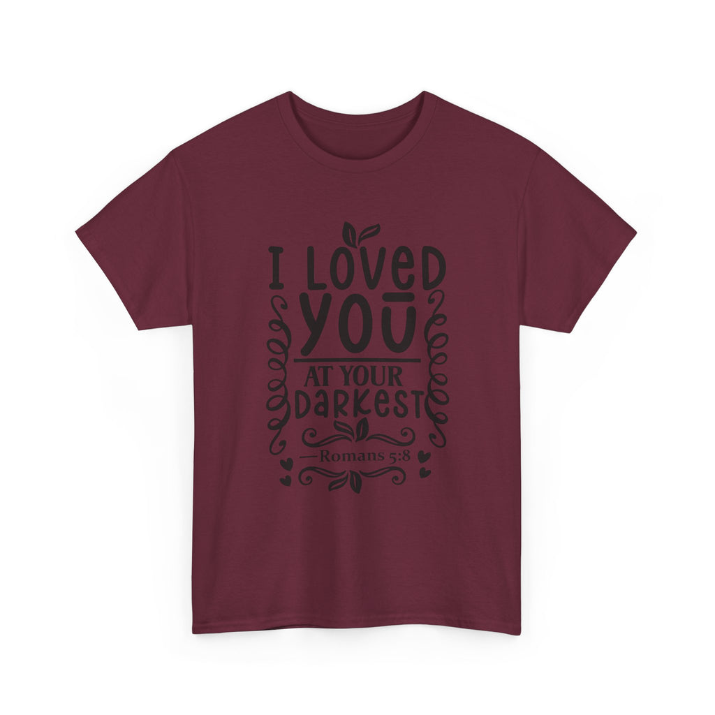 I Loved You at Your Darkest Romans 5:8 Christian T-Shirt