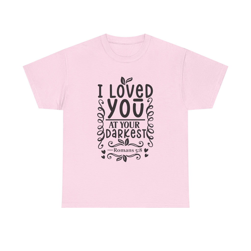 I Loved You at Your Darkest Romans 5:8 Christian T-Shirt