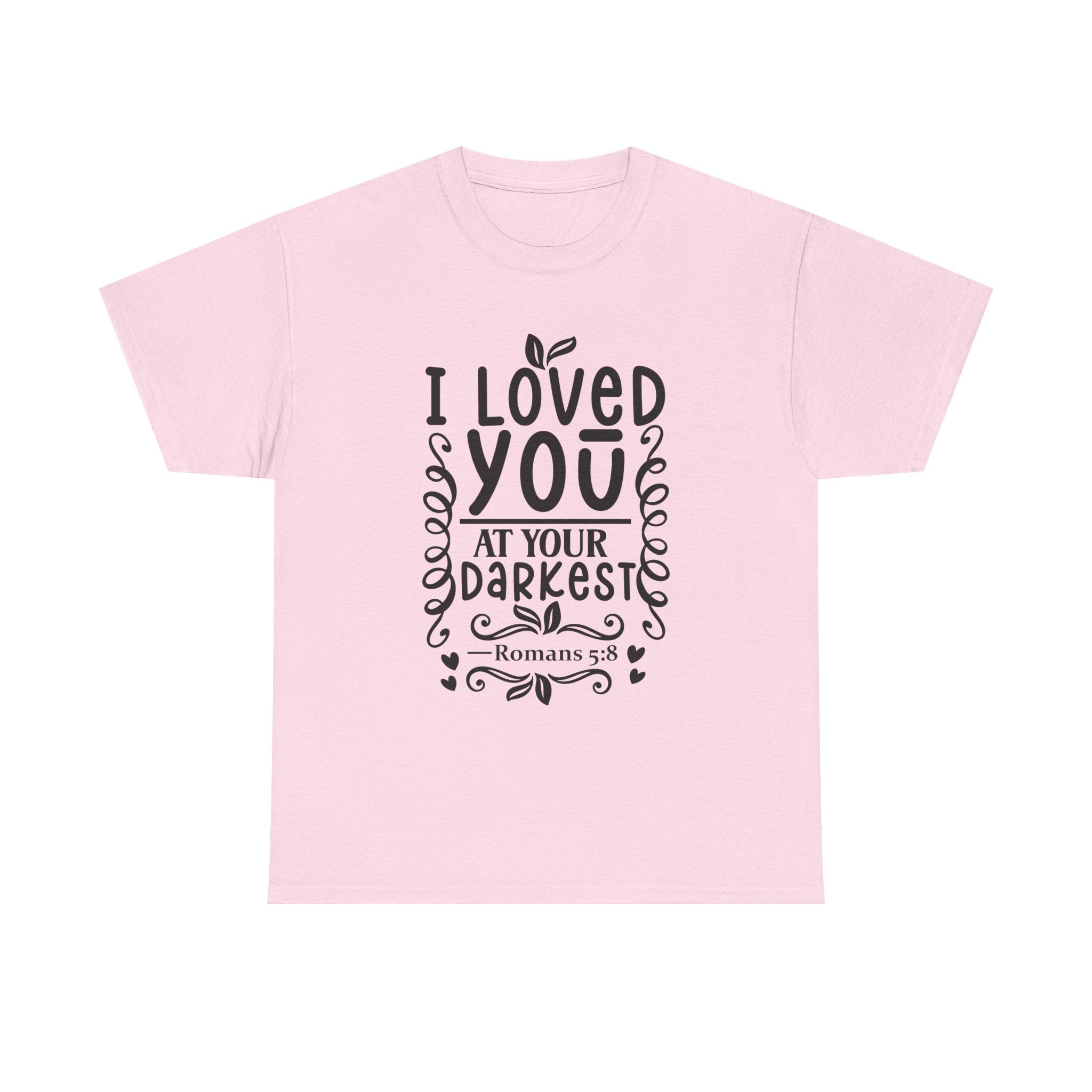 I Loved You at Your Darkest Romans 5:8 Christian T-Shirt