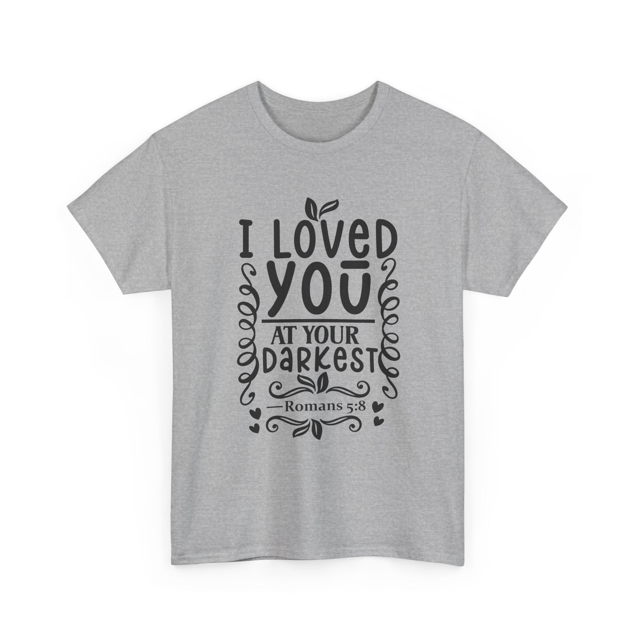 I Loved You at Your Darkest Romans 5:8 Christian T-Shirt